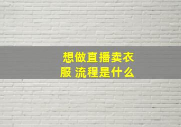 想做直播卖衣服 流程是什么